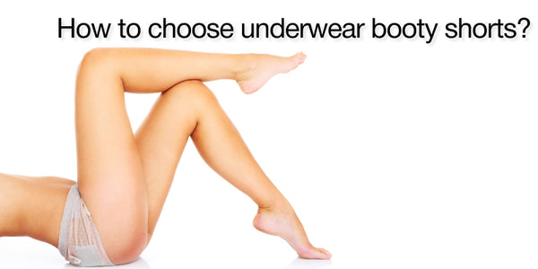 How to choose underwear booty shorts
