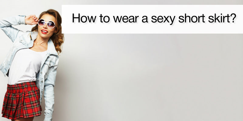 How to wear a sexy short skirt