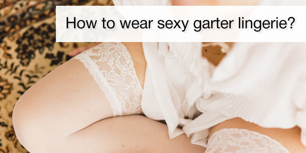 How to wear sexy garter lingerie?