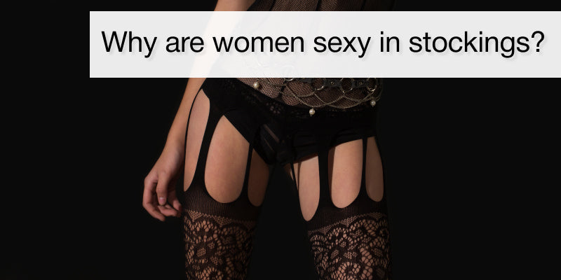 Why are women sexy in stockings?